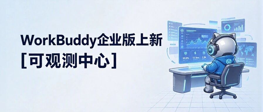 腾讯WorkBuddy企业版上线「可观测中心」：破解规模化用Agent四大痛点