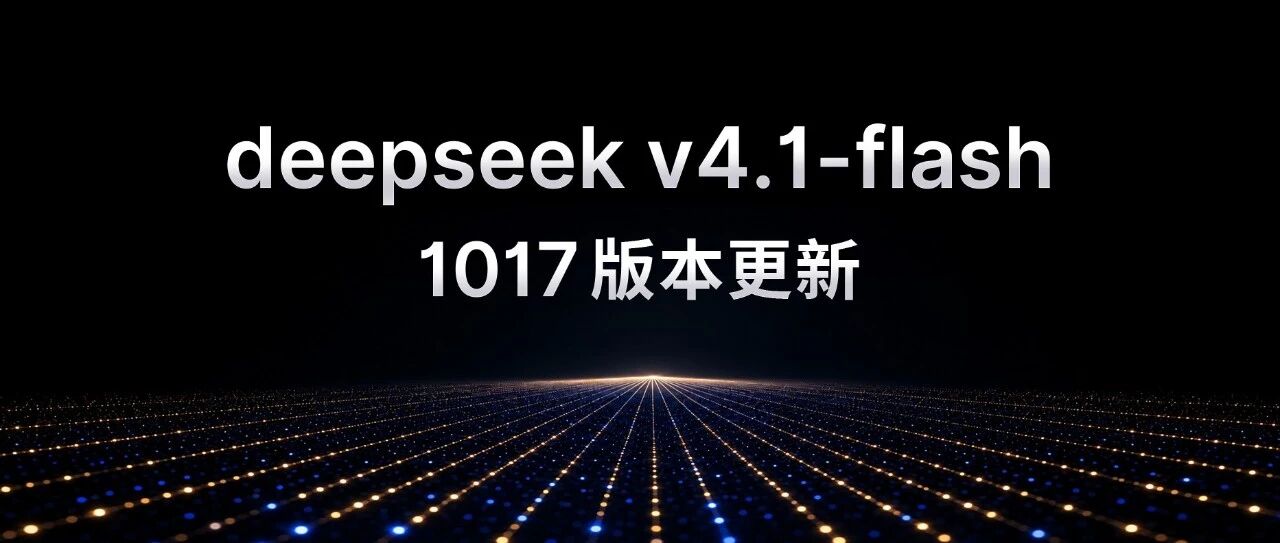 DeepSeek V4.1-Flash-1017 升级：性能再进一步、成本更低，同步开放自研搜索 AP